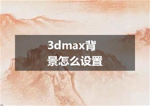 3dmax背景怎么设置