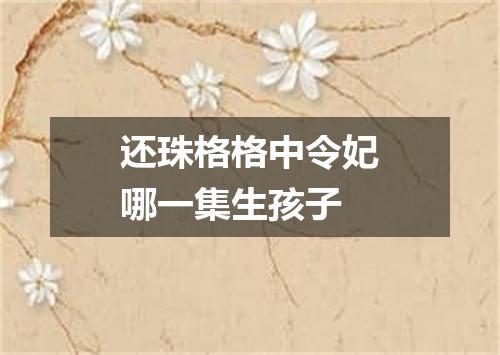 还珠格格中令妃哪一集生孩子