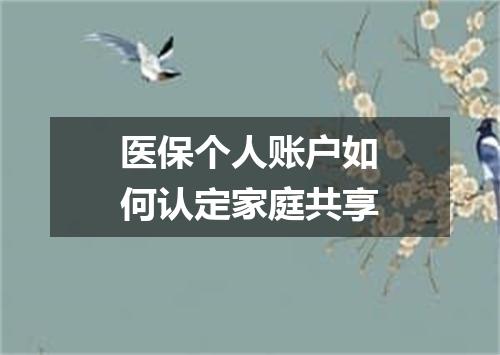 医保个人账户如何认定家庭共享
