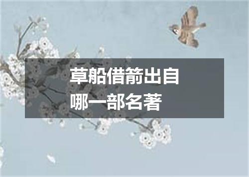 草船借箭出自哪一部名著