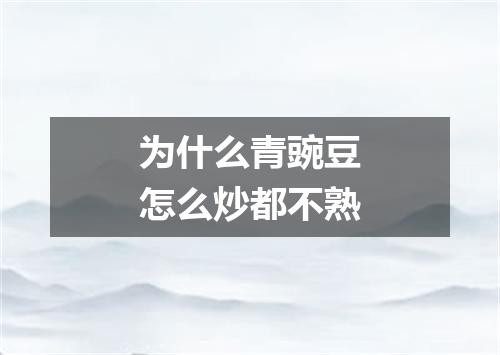 为什么青豌豆怎么炒都不熟
