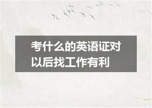 考什么的英语证对以后找工作有利