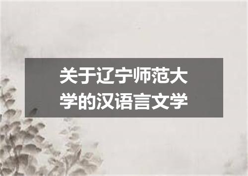 关于辽宁师范大学的汉语言文学