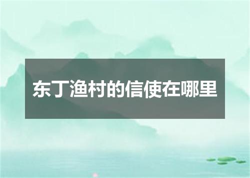 东丁渔村的信使在哪里