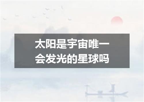 太阳是宇宙唯一会发光的星球吗