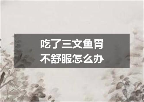 吃了三文鱼胃不舒服怎么办