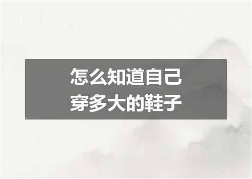 怎么知道自己穿多大的鞋子