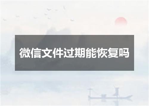 微信文件过期能恢复吗