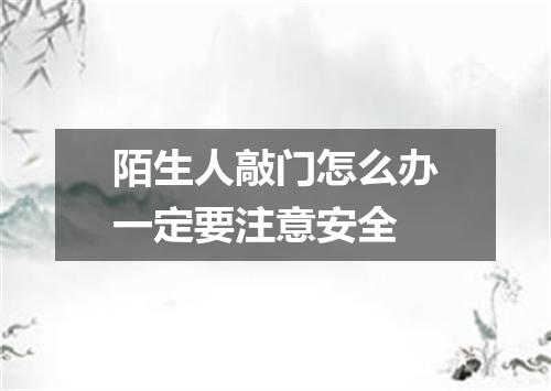 陌生人敲门怎么办一定要注意安全