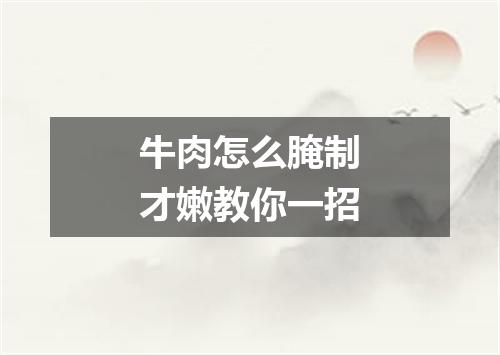 牛肉怎么腌制才嫩教你一招