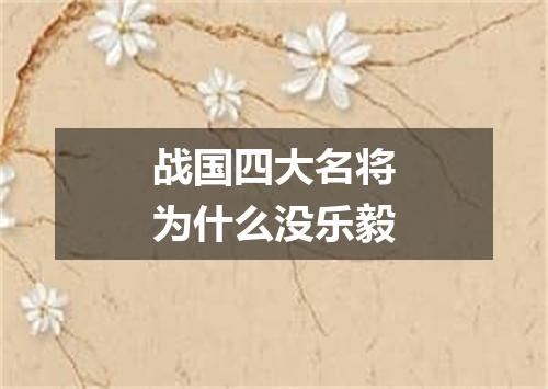 战国四大名将为什么没乐毅