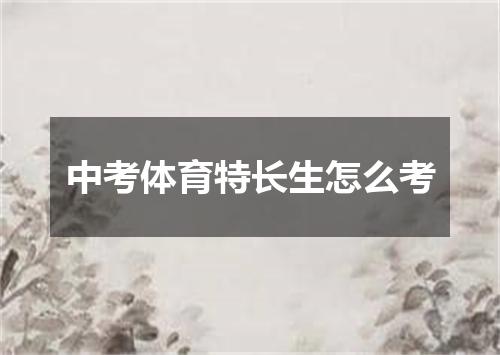 中考体育特长生怎么考