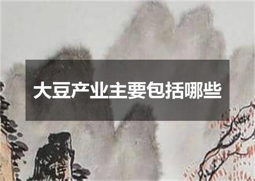 大豆产业主要包括哪些