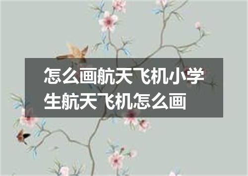 怎么画航天飞机小学生航天飞机怎么画