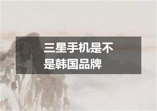 三星手机是不是韩国品牌