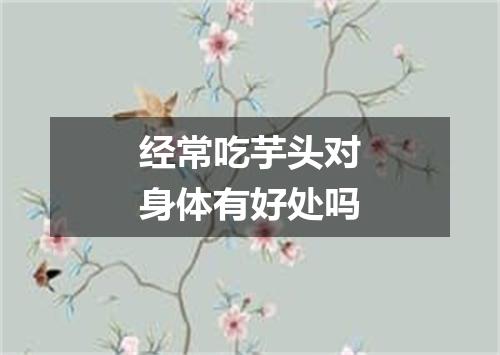 经常吃芋头对身体有好处吗