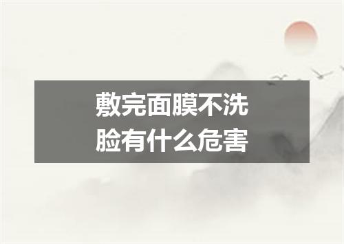 敷完面膜不洗脸有什么危害