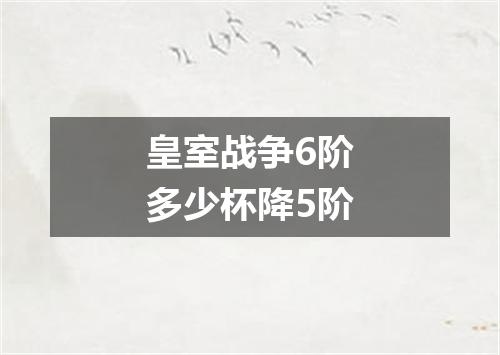 皇室战争6阶多少杯降5阶