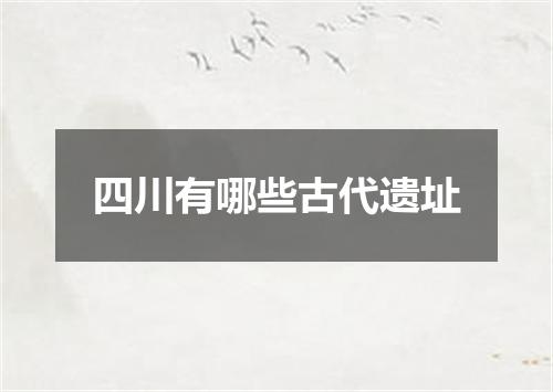 四川有哪些古代遗址