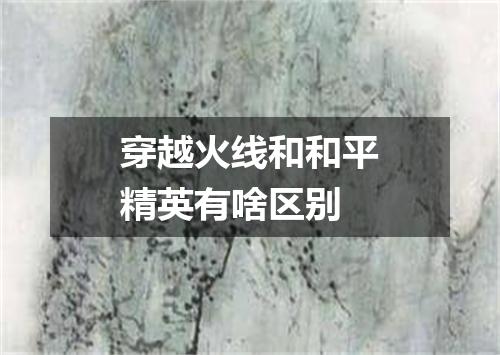 穿越火线和和平精英有啥区别