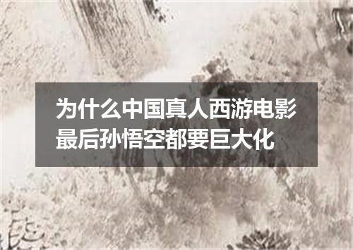 为什么中国真人西游电影最后孙悟空都要巨大化