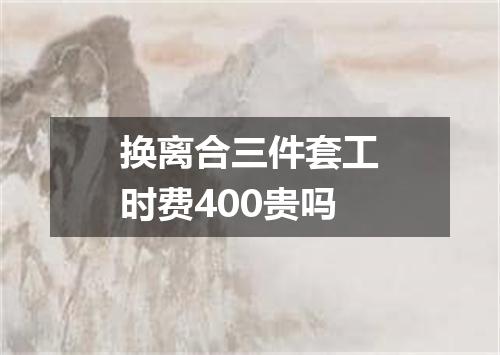 换离合三件套工时费400贵吗