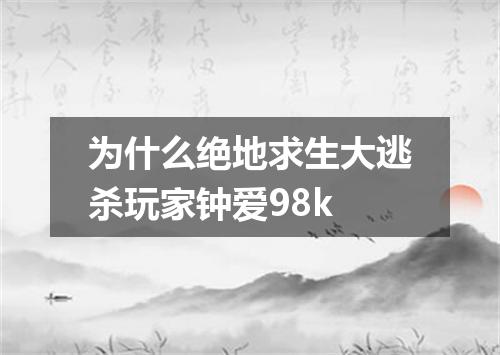 为什么绝地求生大逃杀玩家钟爱98k