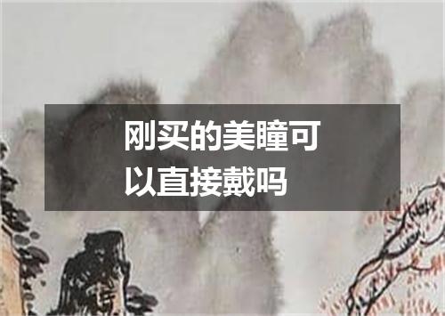 刚买的美瞳可以直接戴吗