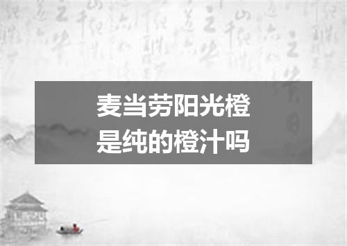 麦当劳阳光橙是纯的橙汁吗