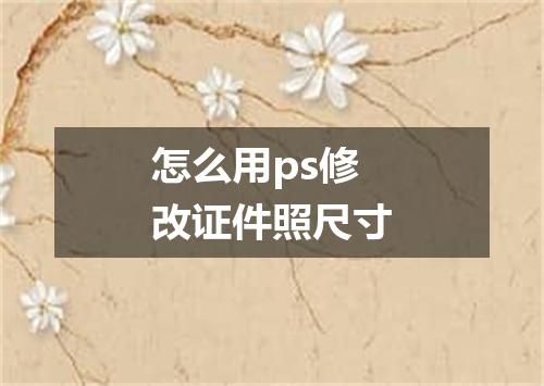 怎么用ps修改证件照尺寸