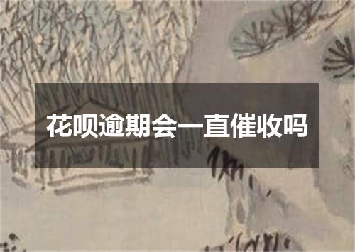 花呗逾期会一直催收吗