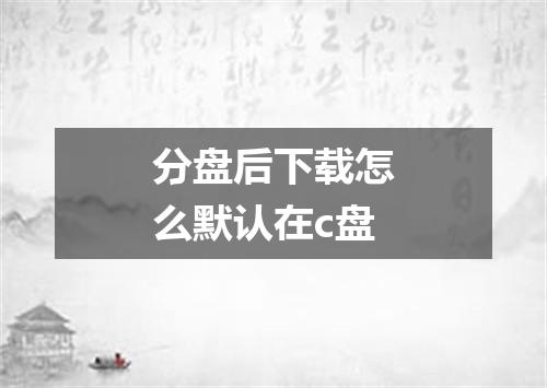 分盘后下载怎么默认在c盘