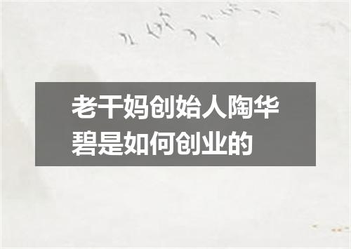 老干妈创始人陶华碧是如何创业的