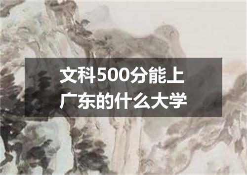 文科500分能上广东的什么大学