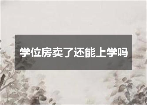 学位房卖了还能上学吗