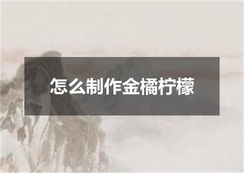 怎么制作金橘柠檬