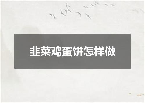 韭菜鸡蛋饼怎样做