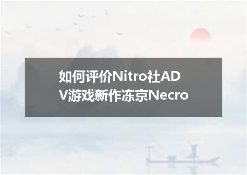 如何评价Nitro社ADV游戏新作冻京Necro