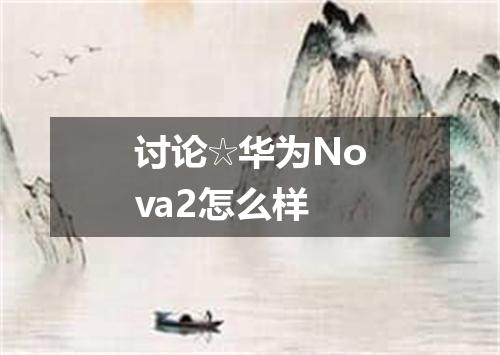 讨论☆华为Nova2怎么样