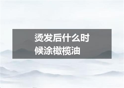 烫发后什么时候涂橄榄油