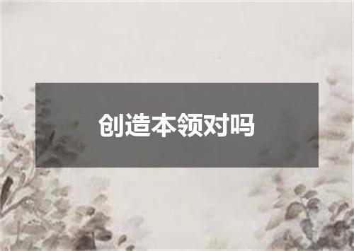 创造本领对吗