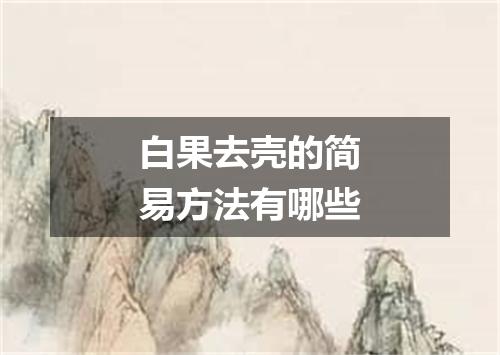 白果去壳的简易方法有哪些