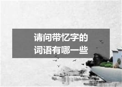 请问带忆字的词语有哪一些
