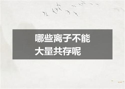 哪些离子不能大量共存呢