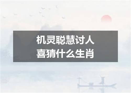 机灵聪慧讨人喜猜什么生肖