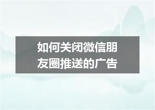如何关闭微信朋友圈推送的广告
