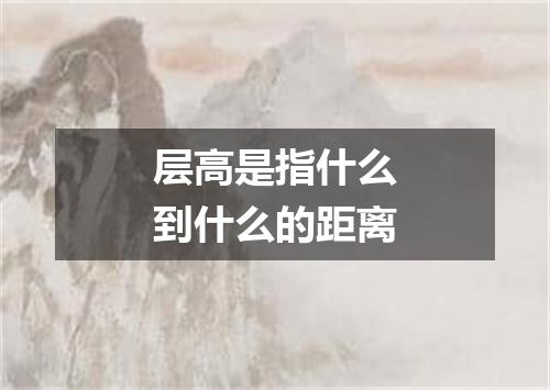 层高是指什么到什么的距离