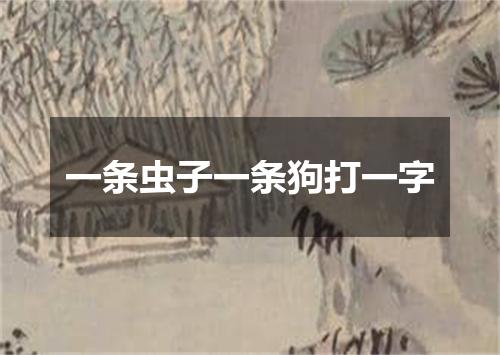 一条虫子一条狗打一字