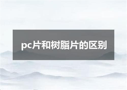 pc片和树脂片的区别