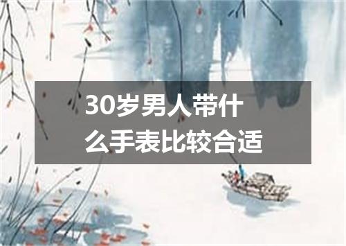 30岁男人带什么手表比较合适